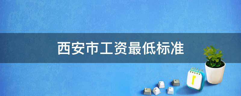 西安市工资最低标准（西安市工资最低标准是多少钱一天）