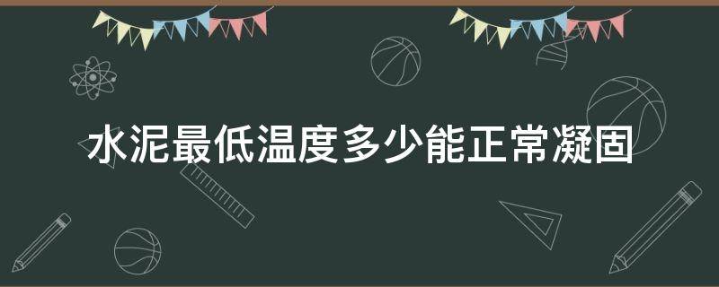 水泥最低温度多少能正常凝固（水泥凝固最高温度）