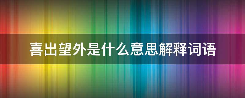 喜出望外是什么意思解释词语（喜出望外的意思喜出望外是什么意思）