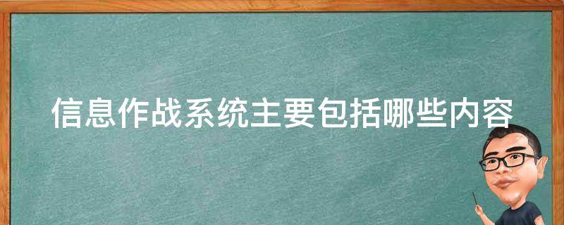 信息作战系统主要包括哪些内容 信息作战系统主要包括哪些内容和功能