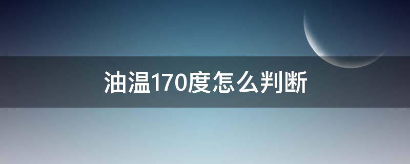 油温170度怎么判断（油温170度怎么判断筷子）