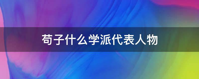 苟子什么学派代表人物 战国思想家荀子是什么学派的集大成者