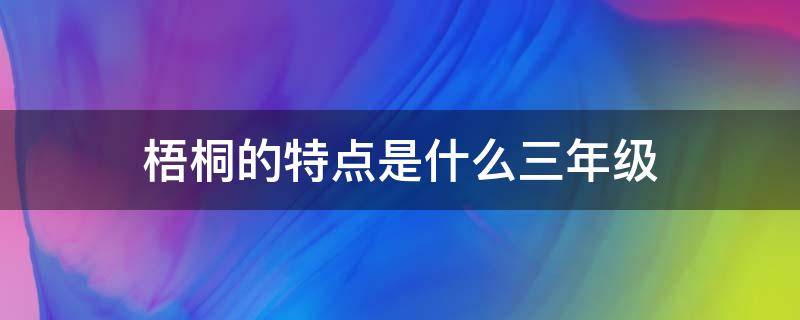 梧桐的特点是什么三年级 梧桐树的特点是什么三年级