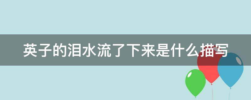 英子的泪水流了下来是什么描写 英子的泪水流了下来是因为