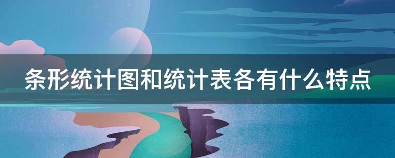 条形统计图和统计表各有什么特点（条形统计图和统计表各有什么特点你能从中得到哪些信息）