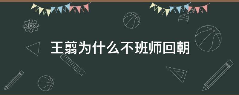 王翦为什么不班师回朝 王翦为什么不班师回朝救秦国