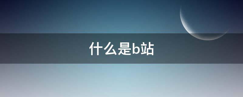 什么是b站 什么是b站视频