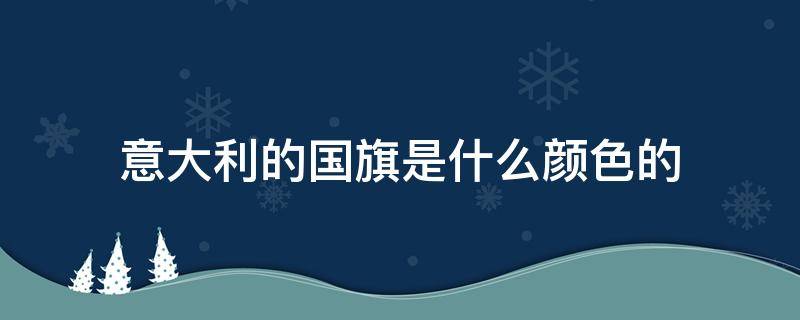 意大利的国旗是什么颜色的（意大利的国旗是什么颜色的图片）