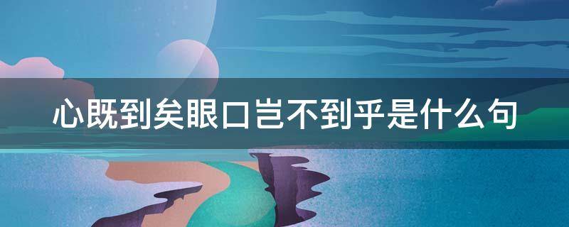 心既到矣眼口岂不到乎是什么句（心既到矣眼口岂不到乎是什么句是反问句吗）