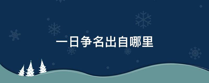 一日争名出自哪里 一日争名二日争利出自哪里