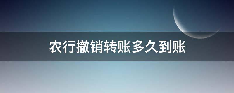 农行撤销转账多久到账 农商银行撤销转账后多久能到账