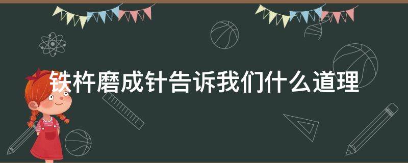 铁杵磨成针告诉我们什么道理 铁杵磨成针的道理