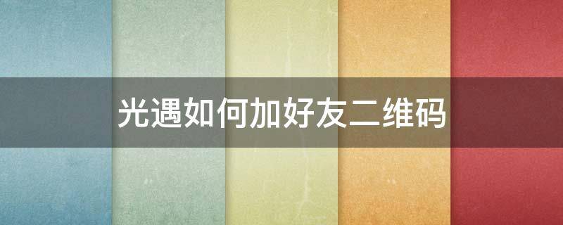 光遇如何加好友二维码 光遇二维码加好友怎么加