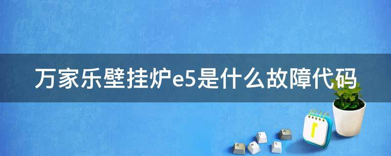 万家乐壁挂炉e5是什么故障代码 万家乐壁挂炉e5故障排除图解