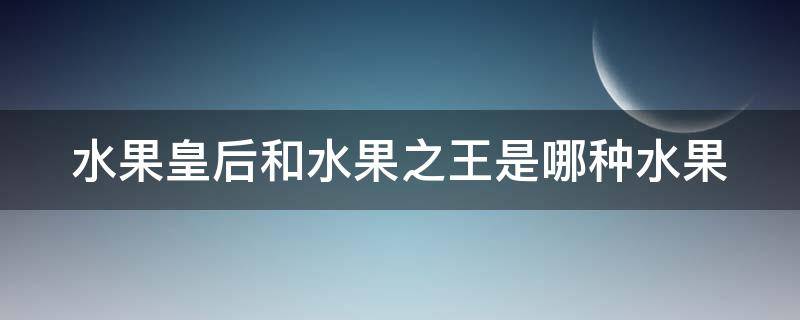 水果皇后和水果之王是哪种水果 水果皇后是什么水果?