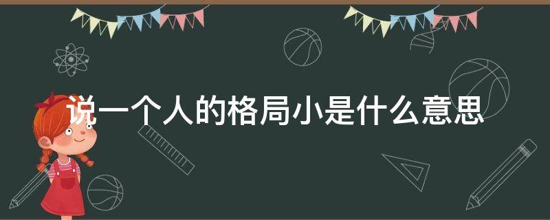 说一个人的格局小是什么意思 怎么说一个人的格局小