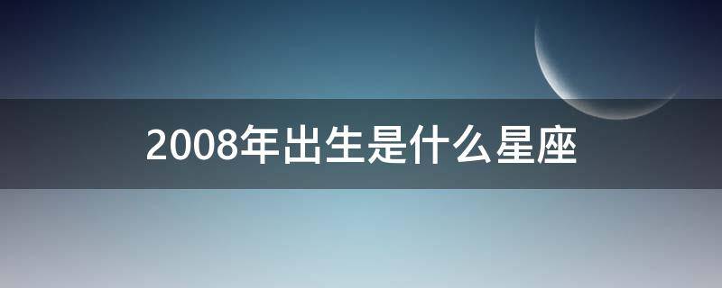 2008年出生是什么星座（2008年月日是什么星座）