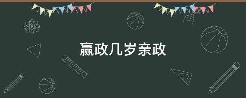 赢政几岁亲政 赢政几岁为王