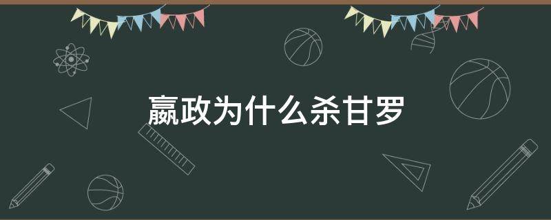 嬴政为什么杀甘罗 甘罗为何被嬴政杀了