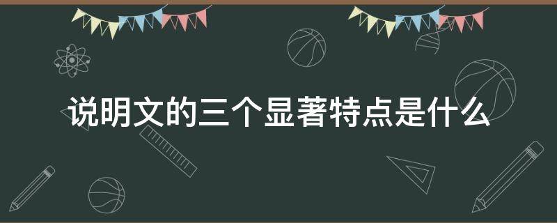 说明文的三个显著特点是什么 说明文的三大特点是什么