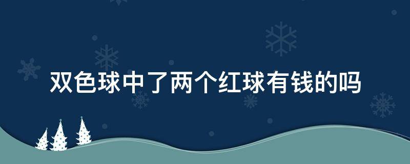 双色球中了两个红球有钱的吗（双色球中两个红球有奖吗）