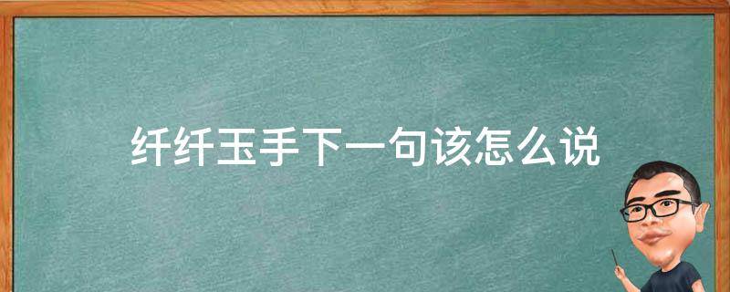 纤纤玉手下一句该怎么说 纤纤玉手下一句是什么