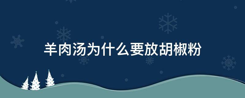 羊肉汤为什么要放胡椒粉（羊肉汤里要放胡椒粉吗）