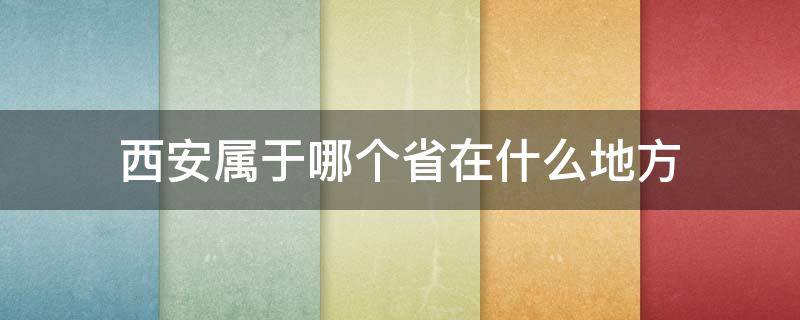 西安属于哪个省在什么地方 西安在什么地方?属于哪个省