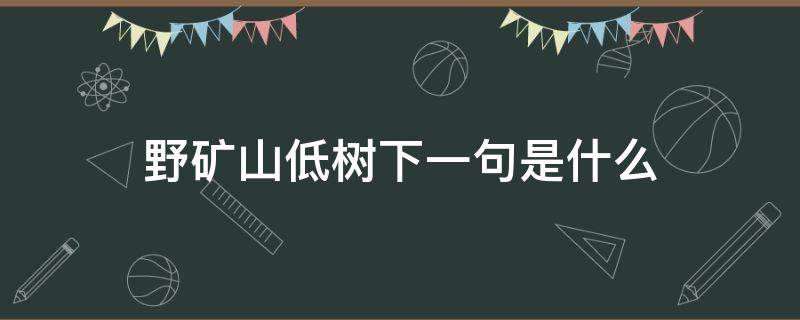 野矿山低树下一句是什么（野旷天低树的意思）