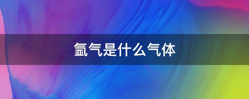 氩气是什么气体（氩气是什么气体会不会爆炸）