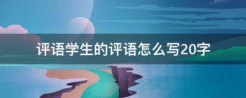 评语学生的评语怎么写20字 评语学生的评语怎么写20字一年级