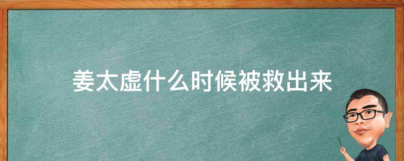 姜太虚什么时候被救出来 阻止姜太虚复活的人是谁