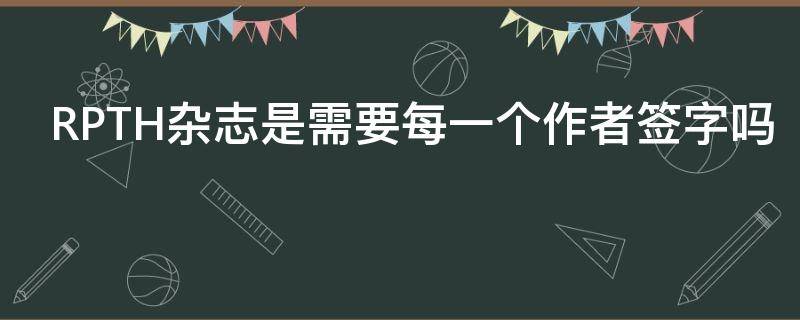 RPTH杂志是需要每一个作者签字吗 杂志rp是什么