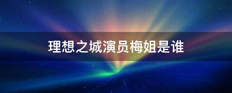 理想之城演员梅姐是谁 理想之城演员梅姐是谁演的