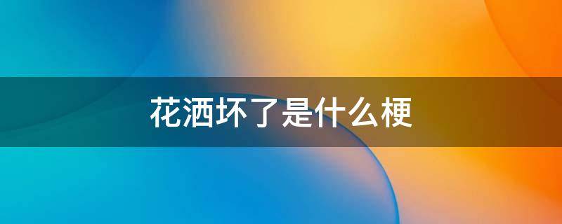 花洒坏了是什么梗 花洒被拧开是什么梗