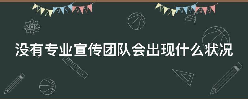 没有专业宣传团队会出现什么状况