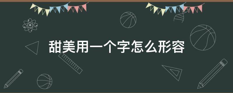 甜美用一个字怎么形容 甜美的字词