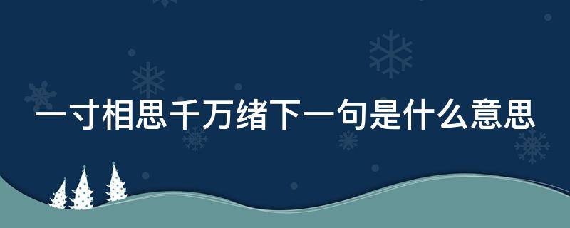 一寸相思千万绪下一句是什么意思 一寸相思千万绪,人间没箇安排处.是什么意思