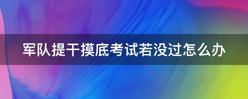 军队提干摸底考试若没过怎么办 毕业生士兵提干考试难吗