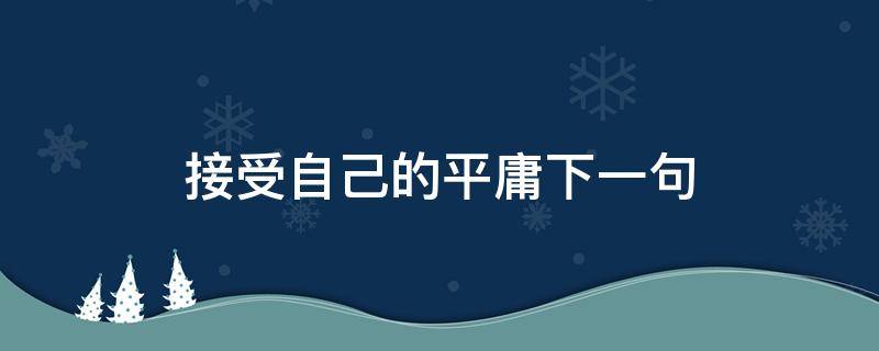 接受自己的平庸下一句（接受自己平庸的句子）