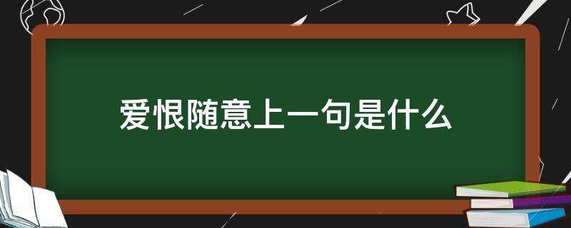 爱恨随意上一句是什么（爱恨随意下一句怎么说?）