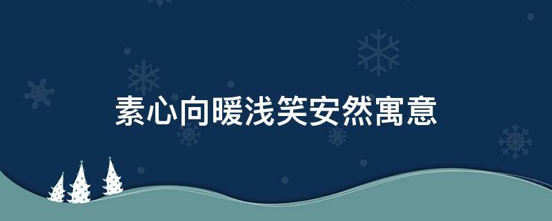 素心向暖浅笑安然寓意 心素如简浅笑安然什么意思