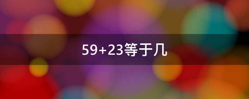 59+23等于几（59+23等于多少）