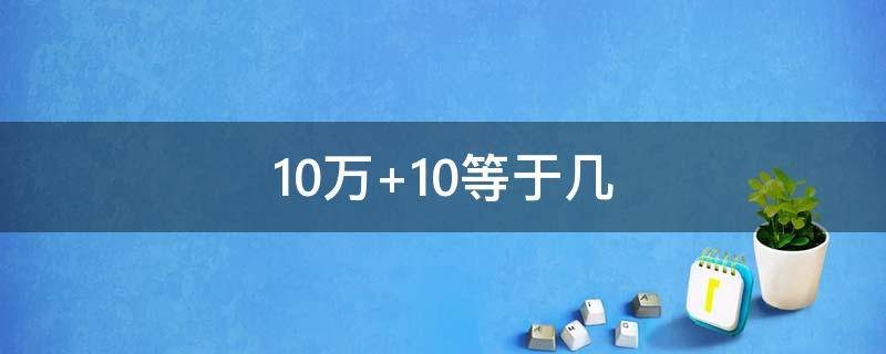 10万+10等于几 10万-10等于几