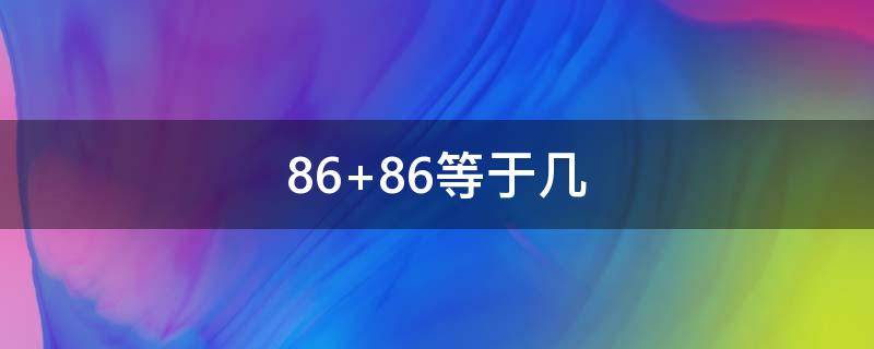 86+86等于几（86等于多少）