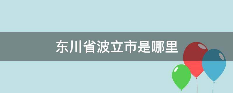 东川省波立市是哪里（东川是哪个市）