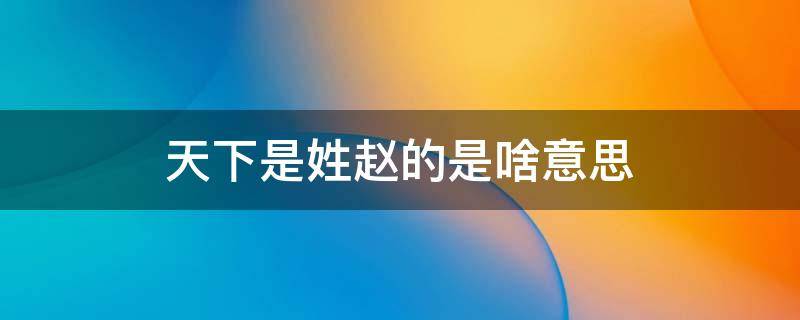 天下是姓赵的是啥意思 赵是天下第一姓吗