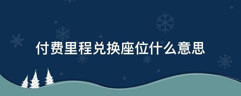 付费里程兑换座位什么意思（里程兑换座位是什么）