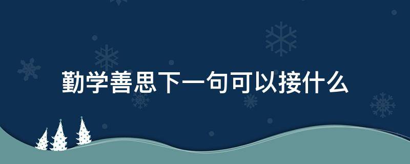 勤学善思下一句可以接什么（好学善思的下一句）