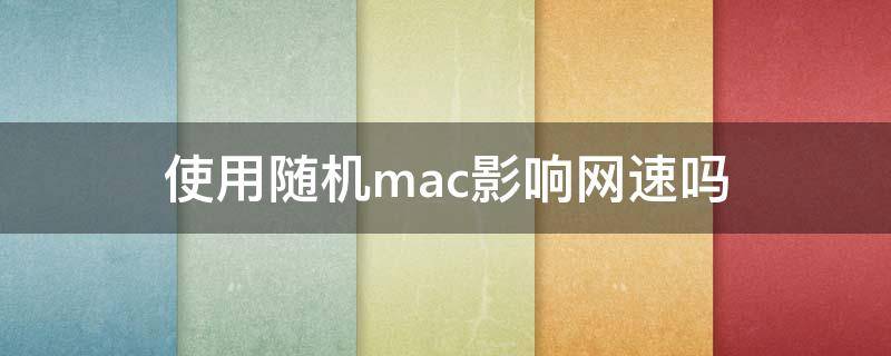 使用随机mac影响网速吗 mac限制网速